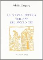 La scuola poetica siciliana del secolo XIII (rist. anast. Livorno 1882) di Adolfo Gaspary edito da Forni