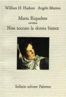 Marta Riquelme ovvero non toccare la donna bianca di William Henry Hudson, Angelo Morino edito da Sellerio Editore Palermo