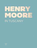 Henry Moore in Tuscany. Ediz. a colori edito da Polistampa