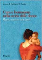 Cura e formazione nella storia delle donne. Madri, maestre, educatrici edito da Progedit