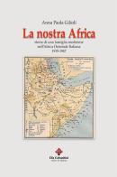 La nostra Africa. Storia di una famiglia modenese nell'Africa Orientale Italiana 1935-1947 di Anna Paola Gilioli edito da Colombini
