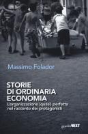 Storie di ordinaria economia. L'organizzazione (quasi) perfetta nel racconto dei protagonisti di Massimo Folador edito da Guerini Next