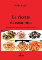 Le ricette di casa mia. Manuale pratico per cucinare in maniera gustosa di Paolo Rossi edito da PubMe