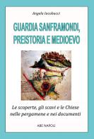 Guardia Sanframondi preistoria e medioevo: le scoperte, gli scavi e le chiese nei documenti e nelle pergamene di Angela Iacobucci edito da ABE