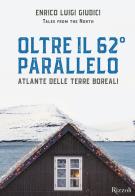 Oltre il 62° parallelo. Atlante delle terre boreali. Ediz. illustrata di Enrico Luigi Giudici edito da Mondadori Electa