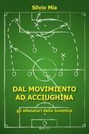Dal movimiento ad Acciughina. Gli allenatori della Juventus di Silvio Mia edito da Youcanprint
