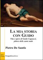 La mia storia con Guido. Vita e opere di Guido Cagnacci, pittore delle sante nude di Pietro De Santis edito da Prospettiva Editrice