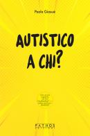 Autistico a chi? di Paola Giosuè edito da Pathos Edizioni
