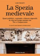 La Spezia medievale. Spazi pubblici, contrade e dimore signorili: la vita nel borgo murato tra Tre e Cinquecento di Luisa Cascarini edito da Giacché Edizioni