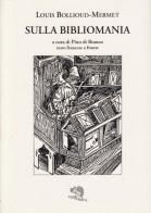 Sulla bibliomania. Testo francese a fronte di Louis Bollioud-Mermet edito da La Vita Felice