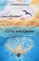 La via della libertà di Umberto D'Amore edito da ilmiolibro self publishing