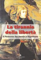 La tirannia della libertà. Il Piemonte dai Savoia a Napoleone di Giorgio E. Cavallo edito da Roberto Chiaramonte Editore