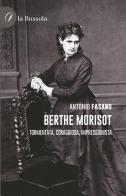 Berthe Morisot. Tormentata, coraggiosa, impressionista di Antonio Fasano edito da la Bussola