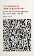 «Qui si conviene usare un poco d'arte». Studi e testimonianze degli amici per Domenico De Martino edito da Ronzani Editore
