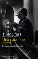 Una passione libera. In forma di autobiografia di Tinto Brass, Caterina Varzi edito da Marsilio
