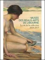 Musée des beaux-arts de Libourne. La vie de la collection 2010-2015 edito da Silvana
