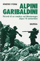 Alpini garibaldini. Ricordi di un medico nel Montenegro dopo l'8 settembre di Irnerio Forni edito da Ugo Mursia Editore