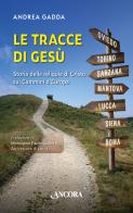 Le tracce di Gesù. Storia delle reliquie di Cristo sui Cammini d'Europa di Andrea Gadda edito da Ancora