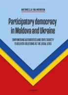 Participatory democracy in Moldova and Ukraine. Empowering authorities and civil society to deliver solutions at the local level di Antonella Valmorbida edito da Susil Edizioni