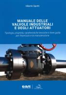 Manuale delle valvole industriali e degli attuatori. Tipologia, proprietà, caratteristiche tecniche e linee guida per l'esercizio e la manutenzione di Alberto Spotti edito da Editoriale Delfino