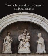 Fondi e la committenza Caetani nel Rinascimento. Atti del convegno (Fondi, 24 maggio 2012) edito da De Luca Editori d'Arte