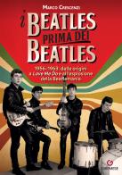 I Beatles prima dei Beatles. 1956-1963: dalle origini a «Love me do» e all'esplosione della Beatlemania di Marco Crescenzi edito da Gremese Editore