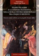 Filippo Paladini e la cultura figurativa nella Sicilia centro meridionale tra cinque e seicento di Paolo Russo, Vittorio U. Vicari edito da Lussografica