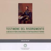 Testimone del Risorgimento. Il Museo storico nazionale d'artiglieria di Torino di Giancarlo Melano edito da Centro Studi Piemontesi