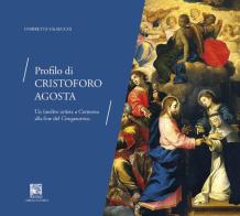 Profilo di Cristoforo Agosta. Un inedito artista a Cremona alla fine del Cinquecento di Ombretta Valsecchi edito da Il Leggio