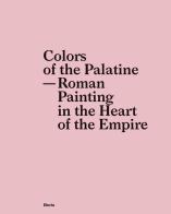 Colors of the Palatine. Roman painting in the heart of the Empire edito da Electa