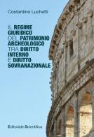 Il regime giuridico del patrimonio archeologico tra diritto interno e diritto sovranazionale di Costantino Luchetti edito da Editoriale Scientifica