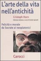 L' arte della vita nell'antichità. Felicità e morale da Socrate ai neoplatonici di Christoph Horn edito da Carocci