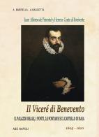 Il viceré di Benevento. Juan Alfonso Pimentel y Herrera, conte di Benavente (o Bonivente). Il palazzo reale, i ponti, le fontane e il castello di Baia. 1603-1610 di Alfredo Barrella, Arturo Bascetta edito da ABE