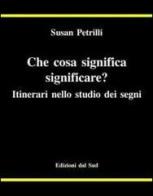 Che cosa significa significare? Itinerari nello studio dei segni di Susan Petrilli edito da Edizioni Dal Sud