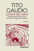 La Dea dei robot. Un apprendista elettronico nella Torino degli anni Sessanta di Tito Gaudio edito da Cartman