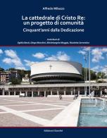 La cattedrale di Cristo Re: un progetto di comunità. Cinquant'anni dalla Dedicazione. Ediz. a colori di Alfredo Milazzo edito da Giacché Edizioni