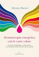 Aromaterapia energetica con le carte colore. Un percorso di guarigione e conoscenza di sé con le frequenze curative dei colori e gli oli essenziali di Alessia Daturi edito da Enea Edizioni