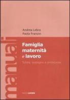 Famiglia maternità e lavoro. Tutela, sostegno e protezione di Andrea Lebra, Paola Franzin edito da Edizioni Lavoro