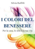 I colori del benessere. Per la casa, lo stile e la tua vita di Silvia Ruffilli edito da Youcanprint