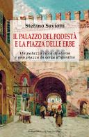 Il palazzo del podestà e la piazza delle erbe. Un palazzo ricco di storia e una piazza in cerca d'identità di Stefano Saviotti edito da Il Ponte Vecchio