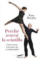 Perché scocca la scintilla. Come trovare le persone che ci rendono felici di Kate Murphy edito da Corbaccio