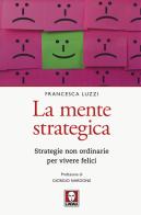 La mente strategica. Strategie non ordinarie per vivere felici di Francesca Luzzi edito da Lindau