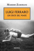 Luigi Ferraro. Un eroe del mare di Massimo Zamorani edito da Ugo Mursia Editore