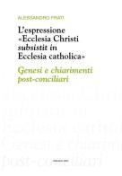 L' espressione «Ecclesia Christi subsistit in Ecclesia catholica»: genesi e chiarimenti post-conciliari di Alessandro Frati edito da Marcianum Press