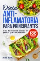 Dieta anti-inflamatoria para principiantes. Guía de nutrición basada en plantas y alta en proteínas (con más de 100 deliciosas recetas) di Antonio Martinez edito da Youcanprint