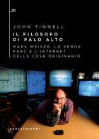 Il filosofo di Palo Alto. Mark Weiser, lo Xerox PARC e l'Internet delle cose originario di John Tinnell edito da Castelvecchi