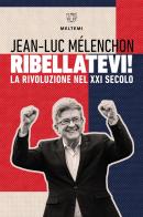 Ribellatevi! La rivoluzione nel XXI secolo di Jean-luc Mèlenchon edito da Meltemi