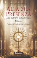 Alla sua presenza. Adorazione eucaristica-Riflessioni di Antonio Pitetto edito da OasiApp La Pietra d'Angolo