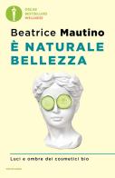 È naturale bellezza. Luci e ombre dei cosmetici bio di Beatrice Mautino edito da Mondadori