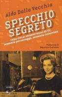 Specchio segreto. 1954-2014: sessant'anni di Tv, sessanta personaggi, sessanta interviste di Aldo Dalla Vecchia edito da SEI